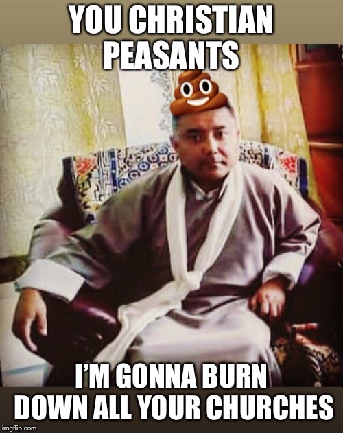 YOU CHRISTIAN PEASANTS; I’M GONNA BURN DOWN ALL YOUR CHURCHES | image tagged in sonam topgay tashi,douchebag,scumbag,ugly guy,memes,loser | made w/ Imgflip meme maker