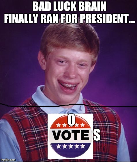 Bad Luck Brian | BAD LUCK BRAIN FINALLY RAN FOR PRESIDENT... 0                    S | image tagged in memes,bad luck brian | made w/ Imgflip meme maker