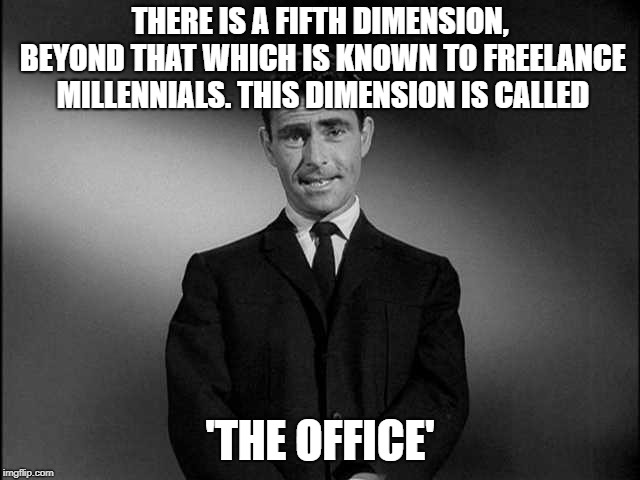 Twilight Zone. Many millennials have never spent several years working in the same place. Want to swap histories? | THERE IS A FIFTH DIMENSION, BEYOND THAT WHICH IS KNOWN TO FREELANCE MILLENNIALS. THIS DIMENSION IS CALLED; 'THE OFFICE' | image tagged in rod serling twilight zone,millennials,office,the office,office space,twilight zone | made w/ Imgflip meme maker