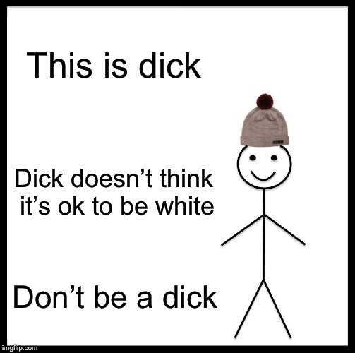 Be Like Bill Meme | This is dick; Dick doesn’t think it’s ok to be white; Don’t be a dick | image tagged in memes,be like bill | made w/ Imgflip meme maker