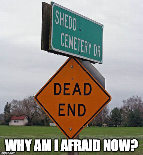 Why am I afraid now? | WHY AM I AFRAID NOW? | image tagged in dead end | made w/ Imgflip meme maker