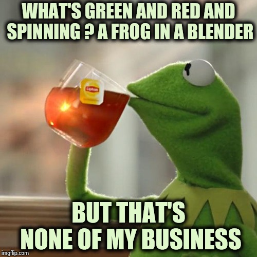 The secret ingredient in a Creme de Menthe | WHAT'S GREEN AND RED AND SPINNING ? A FROG IN A BLENDER; BUT THAT'S NONE OF MY BUSINESS | image tagged in memes,but thats none of my business,kermit the frog,cocktails,happy hour,delicious | made w/ Imgflip meme maker