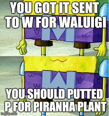 Wumbo | YOU GOT IT SENT TO W FOR WALUIGI; YOU SHOULD PUTTED P FOR PIRANHA PLANT | image tagged in wumbo,spongebob,super smash bros,smash bros,memes | made w/ Imgflip meme maker