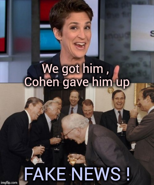 Beaten at your own game | We got him , Cohen gave him up; FAKE NEWS ! | image tagged in memes,laughing men in suits,rachel maddow,fake news,caught in the act,nevertrump | made w/ Imgflip meme maker