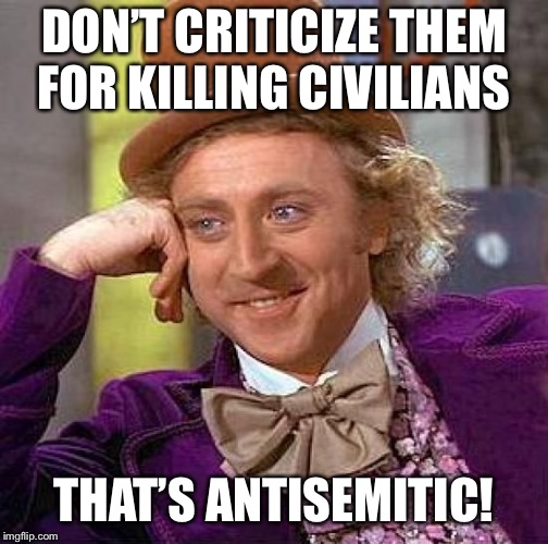 Creepy Condescending Wonka Meme | DON’T CRITICIZE THEM FOR KILLING CIVILIANS THAT’S ANTISEMITIC! | image tagged in memes,creepy condescending wonka | made w/ Imgflip meme maker