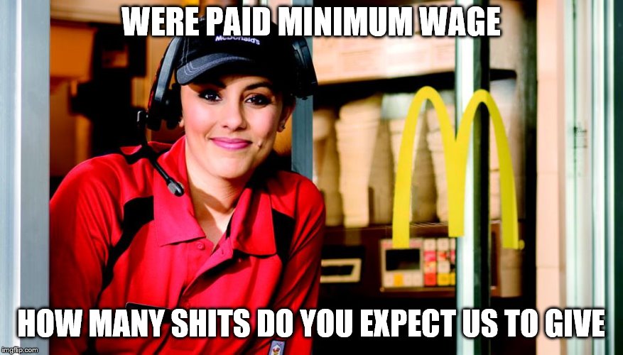 honest mcdonald's employee | WERE PAID MINIMUM WAGE HOW MANY SHITS DO YOU EXPECT US TO GIVE | image tagged in honest mcdonald's employee | made w/ Imgflip meme maker