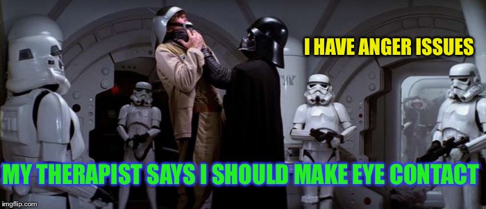 Darth Vader Choke | MY THERAPIST SAYS I SHOULD MAKE EYE CONTACT I HAVE ANGER ISSUES | image tagged in darth vader choke | made w/ Imgflip meme maker