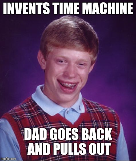 Bad Luck Brian | INVENTS TIME MACHINE; DAD GOES BACK AND PULLS OUT | image tagged in memes,bad luck brian | made w/ Imgflip meme maker