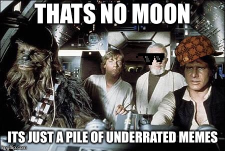 That's no moon | THATS NO MOON; ITS JUST A PILE OF UNDERRATED MEMES | image tagged in that's no moon | made w/ Imgflip meme maker