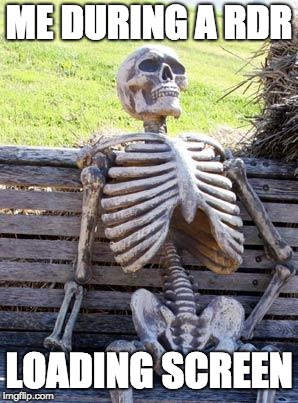 Waiting Skeleton Meme | ME DURING A RDR; LOADING SCREEN | image tagged in memes,waiting skeleton | made w/ Imgflip meme maker