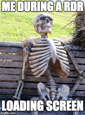 Waiting Skeleton | ME DURING A RDR; LOADING SCREEN | image tagged in memes,waiting skeleton | made w/ Imgflip meme maker