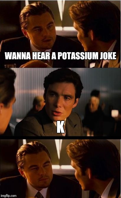 Inception Meme | WANNA HEAR A POTASSIUM JOKE; K | image tagged in memes,inception | made w/ Imgflip meme maker