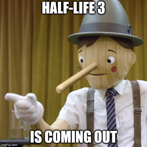 Geico Pinocchio  | HALF-LIFE 3; IS COMING OUT | image tagged in geico pinocchio,memes,half life 3 | made w/ Imgflip meme maker