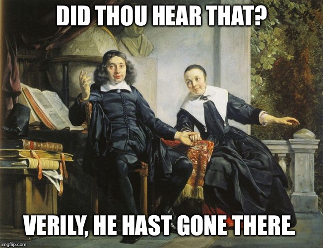 puritans | DID THOU HEAR THAT? VERILY, HE HAST GONE THERE. | image tagged in puritans | made w/ Imgflip meme maker