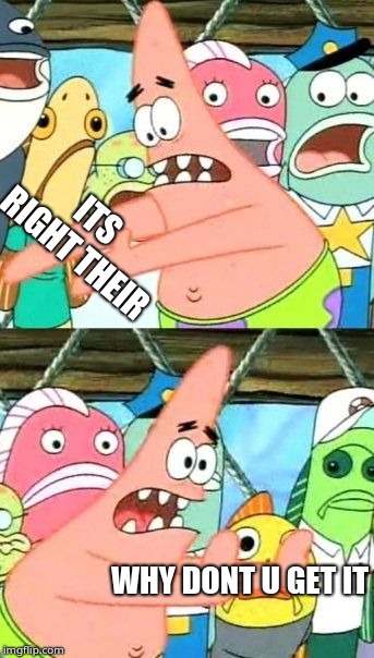 Put It Somewhere Else Patrick | ITS RIGHT THEIR; WHY DONT U GET IT | image tagged in memes,put it somewhere else patrick | made w/ Imgflip meme maker