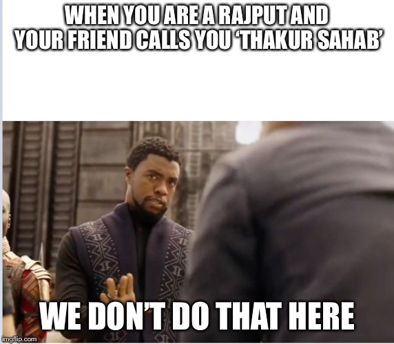 We don't do that here | WHEN YOU ARE A RAJPUT AND YOUR FRIEND CALLS YOU ‘THAKUR SAHAB’; WE DON’T DO THAT HERE | image tagged in we don't do that here | made w/ Imgflip meme maker