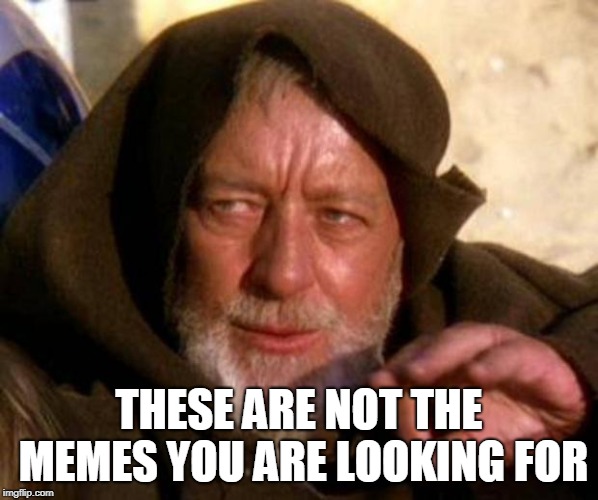 These are not the droids you're looking for | THESE ARE NOT THE MEMES YOU ARE LOOKING FOR | image tagged in these are not the droids you're looking for | made w/ Imgflip meme maker