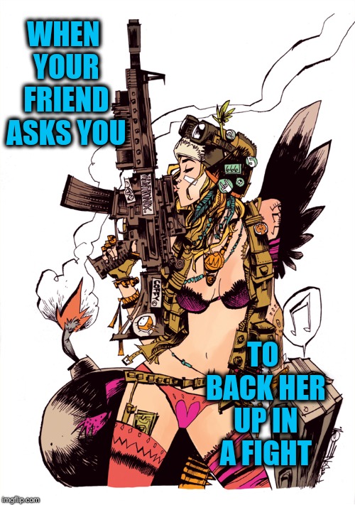 Fight back tank girl |  WHEN YOUR FRIEND ASKS YOU; TO BACK HER UP IN A FIGHT | image tagged in tough tank girl,tank,girl,power,true love,memes | made w/ Imgflip meme maker