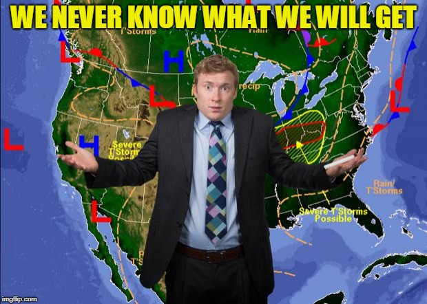 Weather Dude | WE NEVER KNOW WHAT WE WILL GET | image tagged in weather dude | made w/ Imgflip meme maker