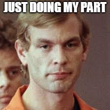 Jeffrey Dahmer | JUST DOING MY PART | image tagged in jeffrey dahmer | made w/ Imgflip meme maker