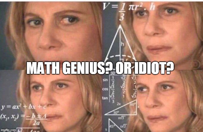 Math lady/Confused lady | MATH GENIUS? OR IDIOT? | image tagged in math lady/confused lady | made w/ Imgflip meme maker