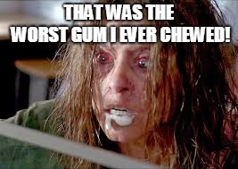 foaming at the mouth | THAT WAS THE WORST GUM I EVER CHEWED! | image tagged in foaming at the mouth | made w/ Imgflip meme maker