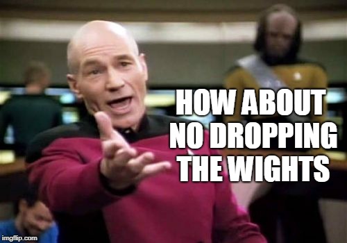 Picard Wtf Meme | HOW ABOUT NO DROPPING THE WIGHTS | image tagged in memes,picard wtf | made w/ Imgflip meme maker