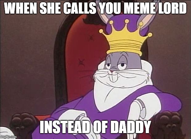 Bugs Bunny | WHEN SHE CALLS YOU MEME LORD; INSTEAD OF DADDY | image tagged in bugs bunny | made w/ Imgflip meme maker