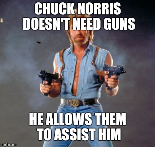 Chuck Norris Guns Meme | CHUCK NORRIS DOESN'T NEED GUNS HE ALLOWS THEM TO ASSIST HIM | image tagged in memes,chuck norris guns,chuck norris | made w/ Imgflip meme maker