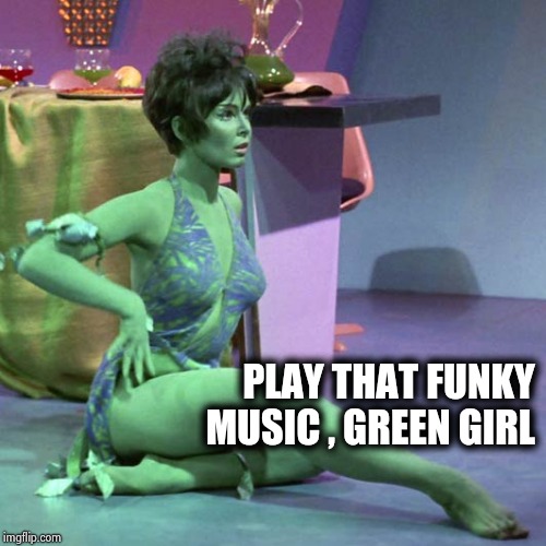 Orion slave girl | PLAY THAT FUNKY MUSIC , GREEN GIRL | image tagged in orion slave girl | made w/ Imgflip meme maker