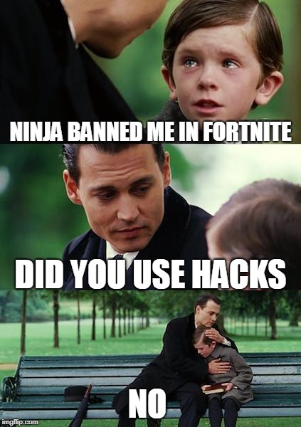 Finding Neverland | NINJA BANNED ME IN FORTNITE; DID YOU USE HACKS; NO | image tagged in memes,finding neverland | made w/ Imgflip meme maker