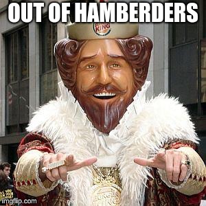 don't you mean... ''hamburger?'' | OUT OF HAMBERDERS | image tagged in burger king | made w/ Imgflip meme maker