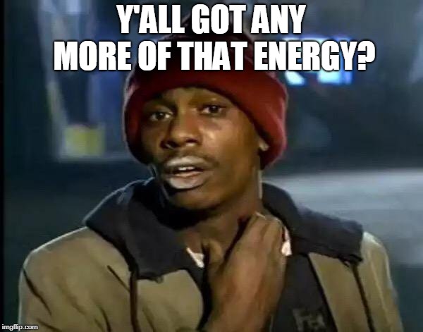 Y'all Got Any More Of That Meme | Y'ALL GOT ANY MORE OF THAT ENERGY? | image tagged in memes,y'all got any more of that | made w/ Imgflip meme maker