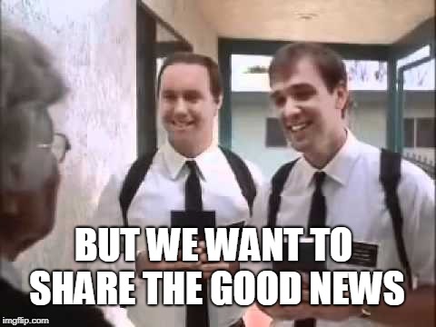 Mormons at Door | BUT WE WANT TO SHARE THE GOOD NEWS | image tagged in mormons at door | made w/ Imgflip meme maker