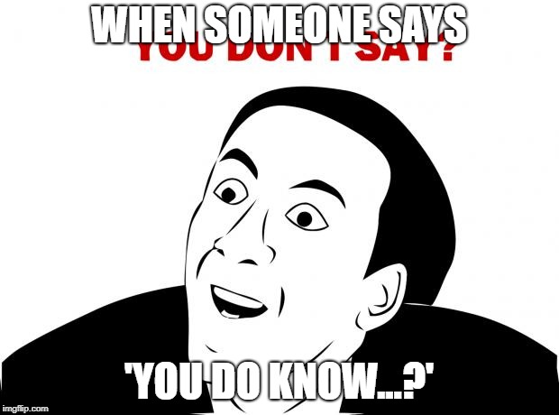 You Don't Say | WHEN SOMEONE SAYS; 'YOU DO KNOW...?' | image tagged in memes,you don't say | made w/ Imgflip meme maker