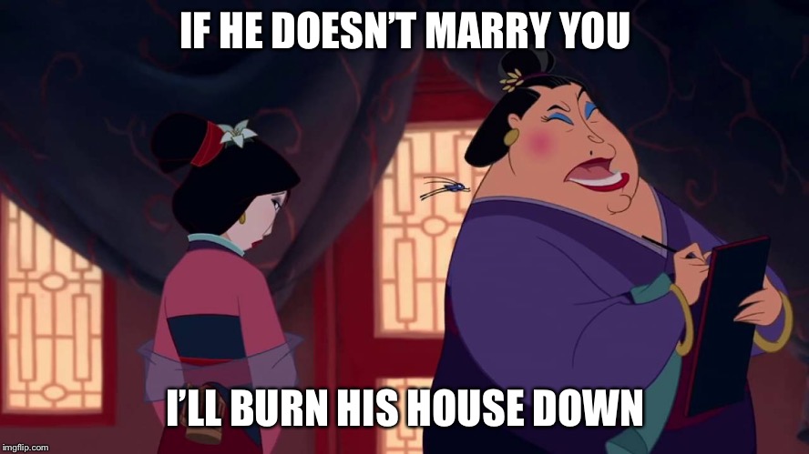 Mulan match maker | IF HE DOESN’T MARRY YOU I’LL BURN HIS HOUSE DOWN | image tagged in mulan match maker | made w/ Imgflip meme maker