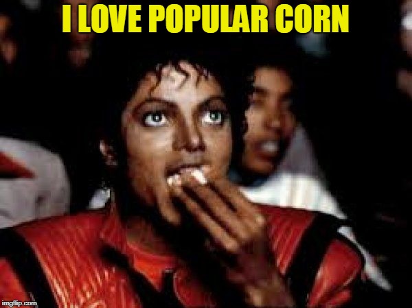 michael jackson pop corn | I LOVE POPULAR CORN | image tagged in michael jackson pop corn | made w/ Imgflip meme maker