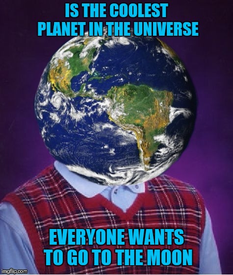 Bad Luck Earth |  IS THE COOLEST PLANET IN THE UNIVERSE; EVERYONE WANTS TO GO TO THE MOON | image tagged in memes,funny,bad luck brian,planet earth,moon,universe | made w/ Imgflip meme maker