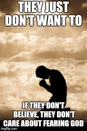Morning Prayer | THEY JUST DON'T WANT TO IF THEY DON'T BELIEVE, THEY DON'T CARE ABOUT FEARING GOD | image tagged in morning prayer | made w/ Imgflip meme maker