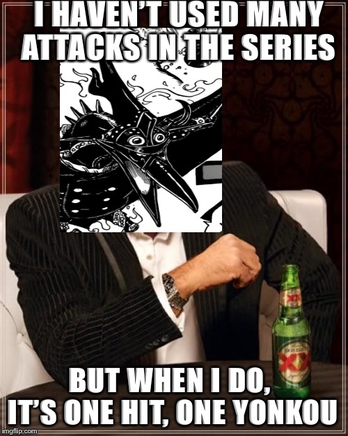 The Most Interesting Man In The World Meme | I HAVEN’T USED MANY ATTACKS IN THE SERIES; BUT WHEN I DO, IT’S ONE HIT, ONE YONKOU | image tagged in memes,the most interesting man in the world,MemePiece | made w/ Imgflip meme maker