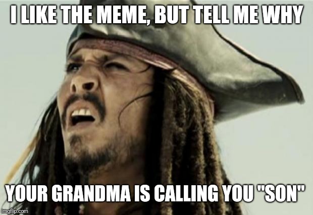 confused dafuq jack sparrow what | I LIKE THE MEME, BUT TELL ME WHY YOUR GRANDMA IS CALLING YOU "SON" | image tagged in confused dafuq jack sparrow what | made w/ Imgflip meme maker