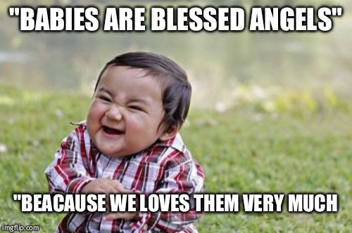 Evil Toddler Meme | "BABIES ARE BLESSED ANGELS"; "BEACAUSE WE LOVES THEM VERY MUCH | image tagged in memes,evil toddler | made w/ Imgflip meme maker