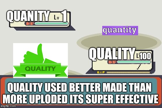 quality or quanity | 1; QUANITY; 100; QUALITY; QUALITY USED BETTER MADE THAN MORE UPLODED ITS SUPER EFFECTIVE | image tagged in pokemon battle,quality,quanity,pokemon | made w/ Imgflip meme maker