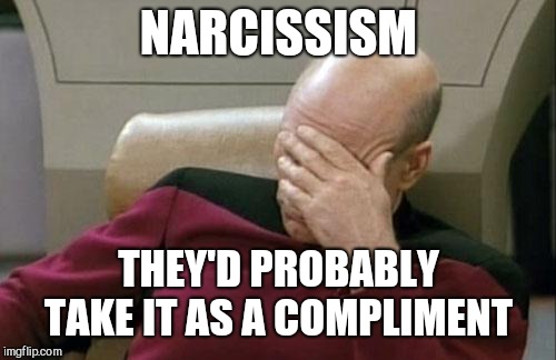 Captain Picard Facepalm Meme | NARCISSISM THEY'D PROBABLY TAKE IT AS A COMPLIMENT | image tagged in memes,captain picard facepalm | made w/ Imgflip meme maker