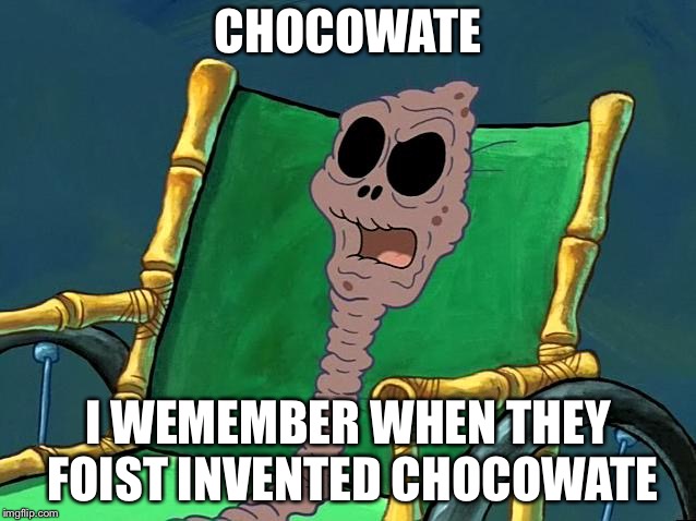 SpongeBob Chocolate Grandma |  CHOCOWATE; I WEMEMBER WHEN THEY FOIST INVENTED CHOCOWATE | image tagged in spongebob chocolate grandma | made w/ Imgflip meme maker