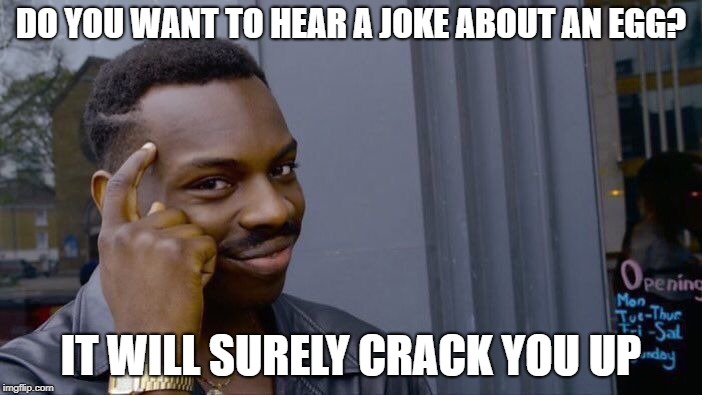 There it is. | DO YOU WANT TO HEAR A JOKE ABOUT AN EGG? IT WILL SURELY CRACK YOU UP | image tagged in memes,roll safe think about it,funny,latest,jokes | made w/ Imgflip meme maker