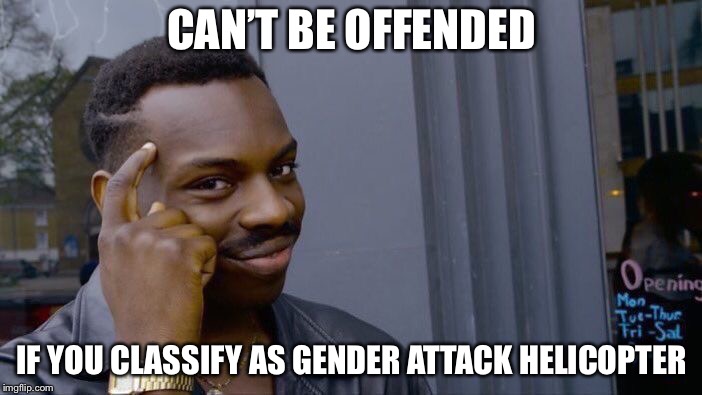 Roll Safe Think About It | CAN’T BE OFFENDED; IF YOU CLASSIFY AS GENDER ATTACK HELICOPTER | image tagged in memes,roll safe think about it | made w/ Imgflip meme maker