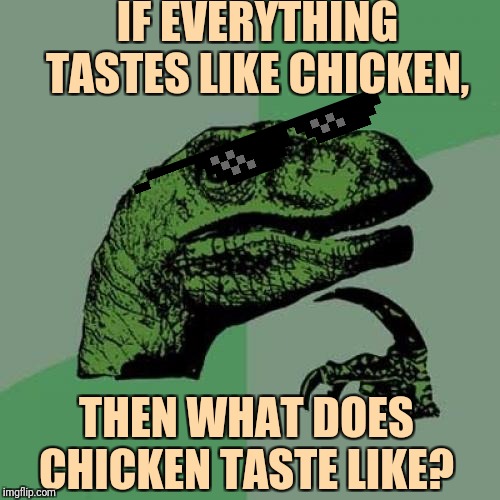 We'll Probably Never Know What Philosoraptors Taste Like (They Probably Taste Like Dank Memes and Old Stale Questions) | IF EVERYTHING TASTES LIKE CHICKEN, THEN WHAT DOES CHICKEN TASTE LIKE? | image tagged in memes,philosoraptor | made w/ Imgflip meme maker