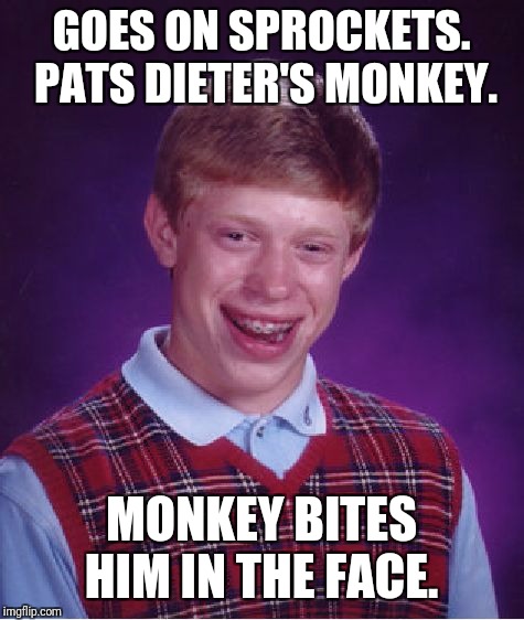 Bad Luck Brian Meme | GOES ON SPROCKETS.  PATS DIETER'S MONKEY. MONKEY BITES HIM IN THE FACE. | image tagged in memes,bad luck brian | made w/ Imgflip meme maker