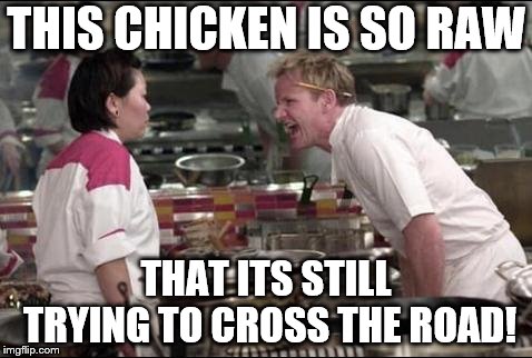 Angry Chef Gordon Ramsay | THIS CHICKEN IS SO RAW; THAT ITS STILL TRYING TO CROSS THE ROAD! | image tagged in memes,angry chef gordon ramsay | made w/ Imgflip meme maker
